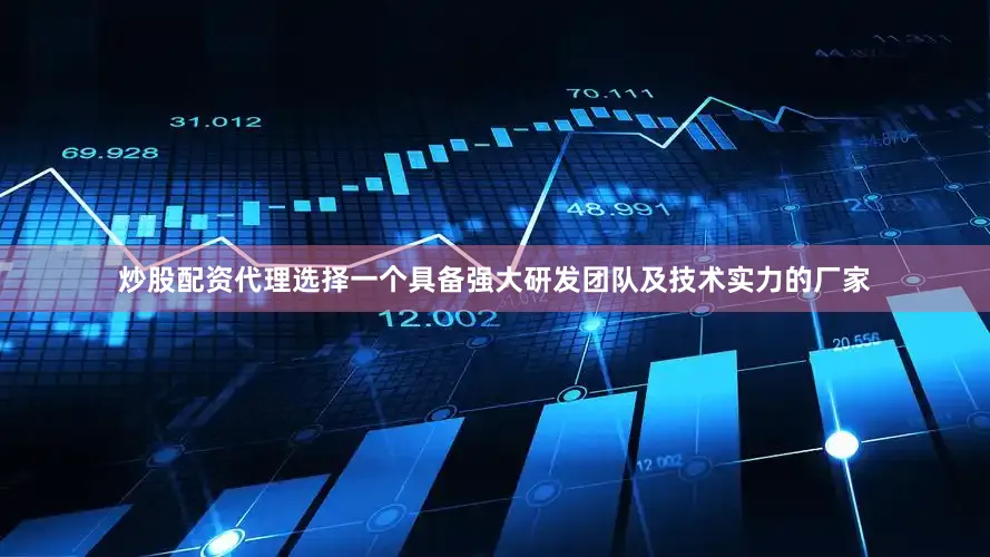 炒股配资代理选择一个具备强大研发团队及技术实力的厂家