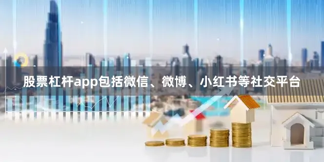 股票杠杆app包括微信、微博、小红书等社交平台