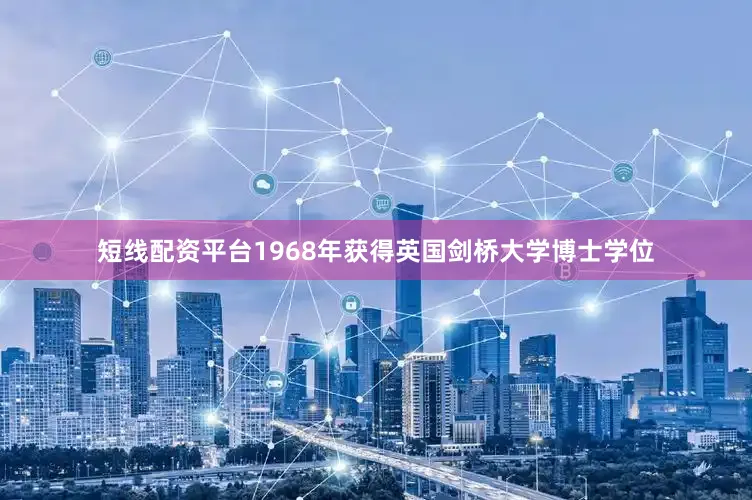 短线配资平台1968年获得英国剑桥大学博士学位
