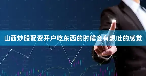 山西炒股配资开户吃东西的时候会有想吐的感觉