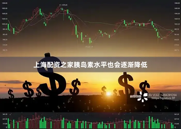 上海配资之家胰岛素水平也会逐渐降低