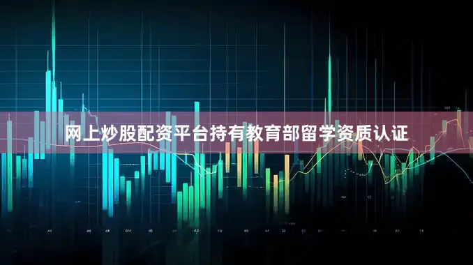 网上炒股配资平台持有教育部留学资质认证