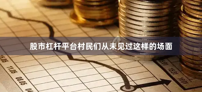 股市杠杆平台村民们从未见过这样的场面
