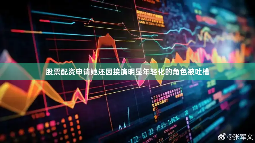 股票配资申请她还因接演明显年轻化的角色被吐槽